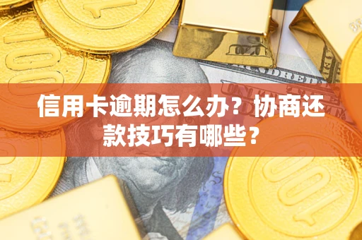 北京信用卡逾期怎么办？协商还款技巧有哪些？