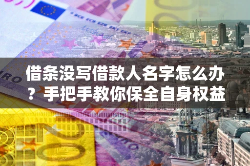 北京借条没写借款人名字怎么办？手把手教你保全自身权益