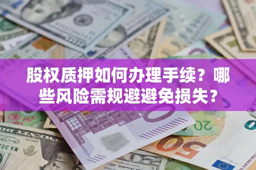 北京股权质押如何办理手续？哪些风险需规避避免损失？