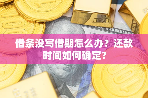 北京借条没写借期怎么办？还款时间如何确定？