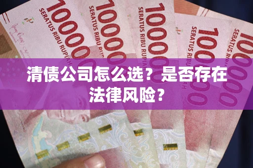 北京清债公司怎么选？是否存在法律风险？