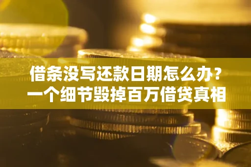 北京借条没写还款日期怎么办？一个细节毁掉百万借贷真相