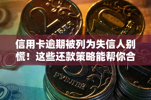北京信用卡逾期被列为失信人别慌！这些还款策略能帮你合法止损