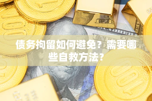 北京债务拘留如何避免？需要哪些自救方法？