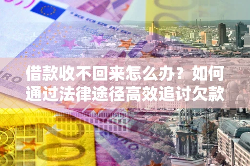 北京借款收不回来怎么办？如何通过法律途径高效追讨欠款？