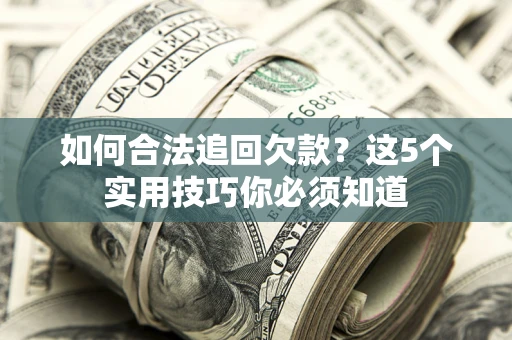 北京如何合法追回欠款？这5个实用技巧你必须知道