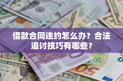 北京借款合同违约怎么办？合法追讨技巧有哪些？