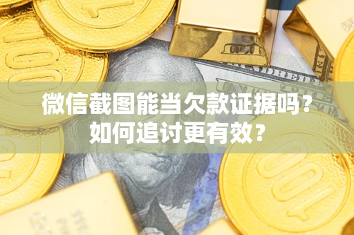 北京微信截图能当欠款证据吗？如何追讨更有效？