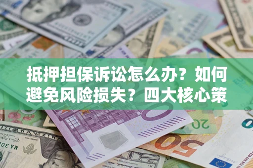 北京抵押担保诉讼怎么办？如何避免风险损失？四大核心策略全解读