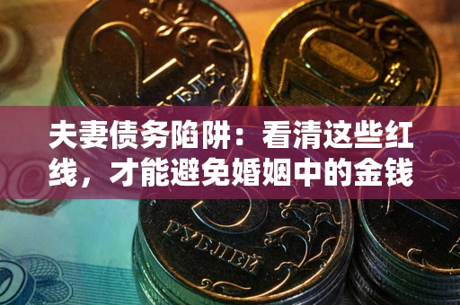 北京夫妻债务陷阱：看清这些红线，才能避免婚姻中的金钱危机