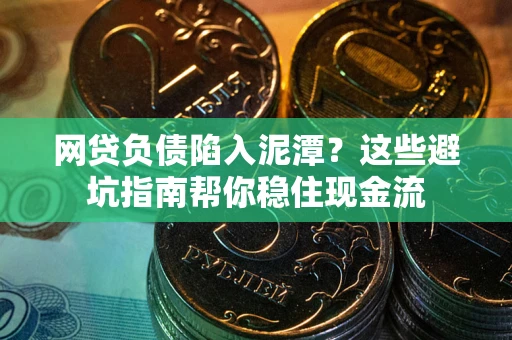 北京网贷负债陷入泥潭？这些避坑指南帮你稳住现金流