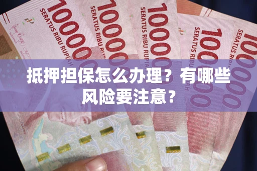 北京抵押担保怎么办理？有哪些风险要注意？