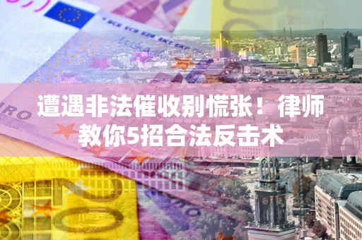 北京遭遇非法催收别慌张！律师教你5招合法反击术