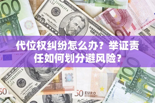 北京代位权纠纷怎么办？举证责任如何划分避风险？