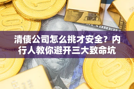 北京清债公司怎么挑才安全？内行人教你避开三大致命坑