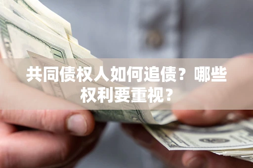 北京共同债权人如何追债？哪些权利要重视？