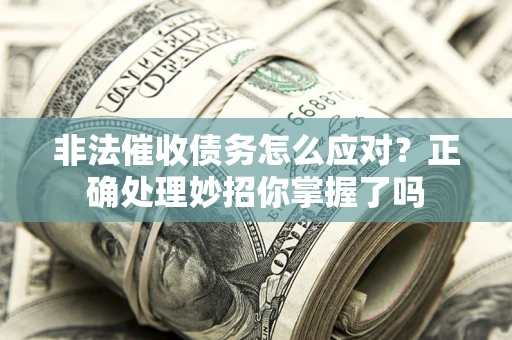 北京非法催收债务怎么应对？正确处理妙招你掌握了吗