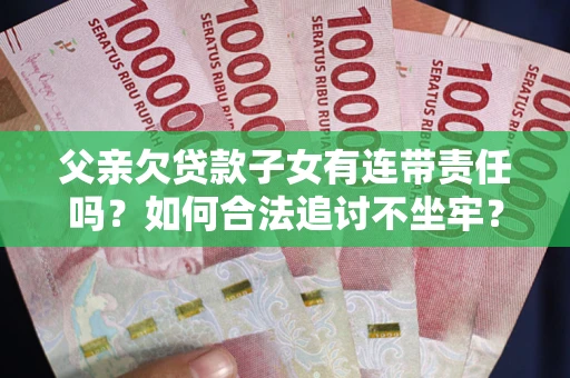 北京父亲欠贷款子女有连带责任吗？如何合法追讨不坐牢？