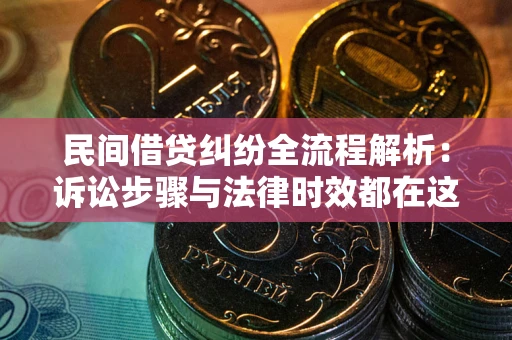 北京民间借贷纠纷全流程解析：诉讼步骤与法律时效都在这儿了
