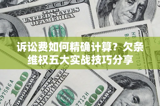 北京诉讼费如何精确计算？欠条维权五大实战技巧分享