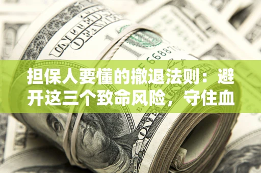 北京担保人要懂的撤退法则：避开这三个致命风险，守住血汗钱