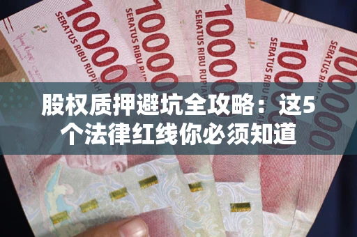 北京股权质押避坑全攻略：这5个法律红线你必须知道