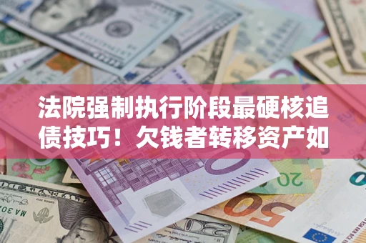 北京法院强制执行阶段最硬核追债技巧！欠钱者转移资产如何破解？