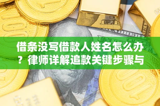 北京借条没写借款人姓名怎么办？律师详解追款关键步骤与证据链构建