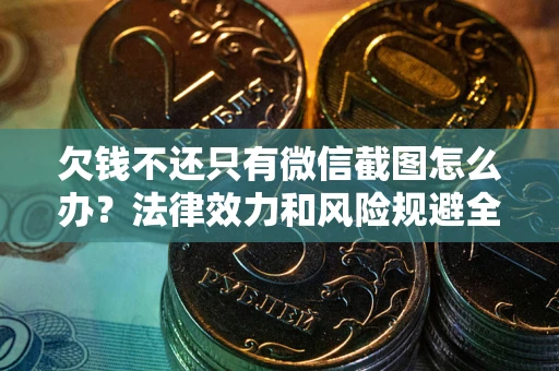 北京欠钱不还只有微信截图怎么办？法律效力和风险规避全解析