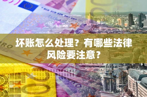 北京坏账怎么处理？有哪些法律风险要注意？