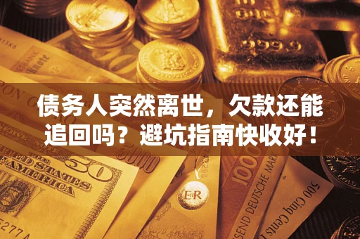 北京债务人突然离世，欠款还能追回吗？避坑指南快收好！