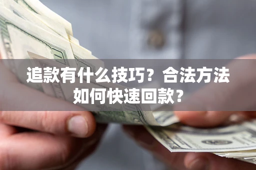 北京追款有什么技巧？合法方法如何快速回款？