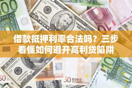 北京借款抵押利率合法吗？三步看懂如何避开高利贷陷阱