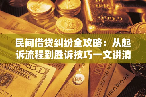 北京民间借贷纠纷全攻略：从起诉流程到胜诉技巧一文讲清