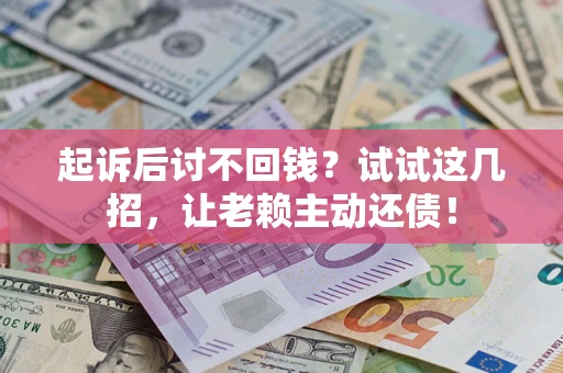 北京起诉后讨不回钱？试试这几招，让老赖主动还债！