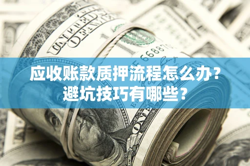 北京应收账款质押流程怎么办？避坑技巧有哪些？