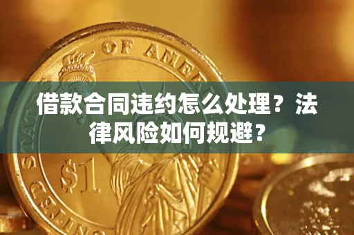 北京借款合同违约怎么处理？法律风险如何规避？