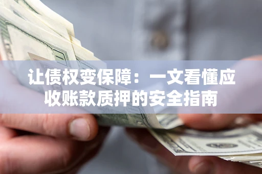 北京让债权变保障：一文看懂应收账款质押的安全指南