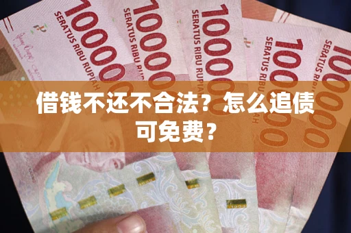 北京借钱不还不合法？怎么追债可免费？