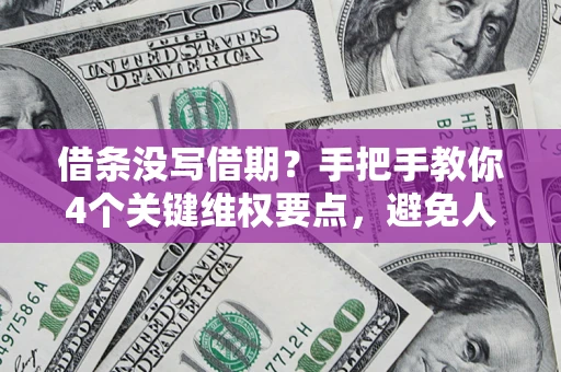 北京借条没写借期？手把手教你4个关键维权要点，避免人财两空