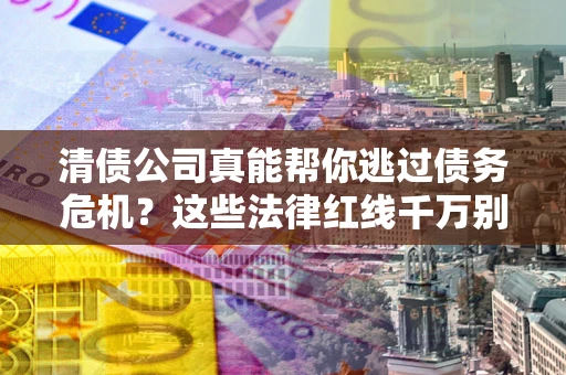 北京清债公司真能帮你逃过债务危机？这些法律红线千万别踩