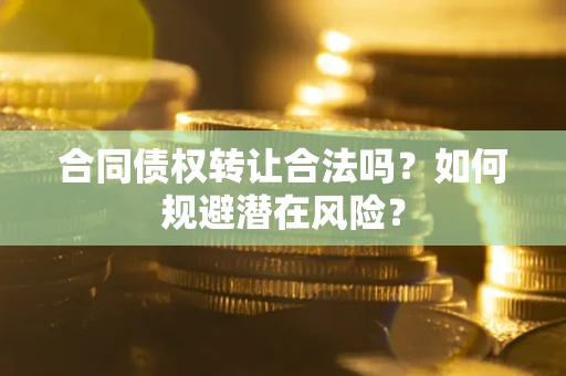 北京合同债权转让合法吗?如何规避潜在风险? 北京合同债权转让合法吗?如何规避潜在风险?