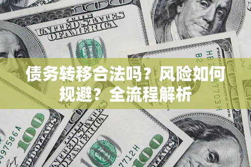 北京债务转移合法吗？风险如何规避？全流程解析