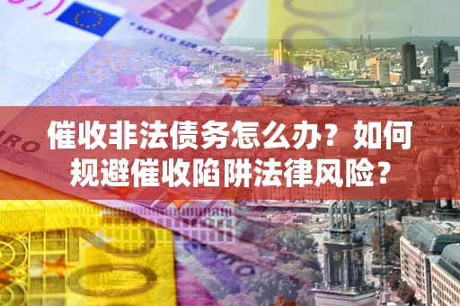 北京催收非法债务怎么办？如何规避催收陷阱法律风险？