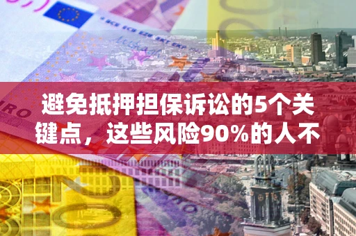 北京避免抵押担保诉讼的5个关键点，这些风险90%的人不知道！