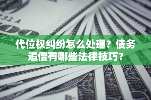 北京代位权纠纷怎么处理？债务追偿有哪些法律技巧？