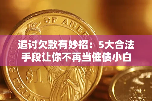 北京追讨欠款有妙招：5大合法手段让你不再当催债小白