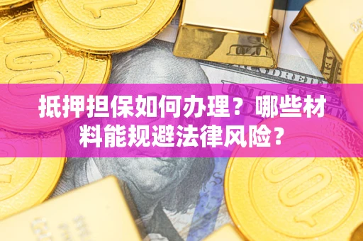 北京抵押担保如何办理？哪些材料能规避法律风险？