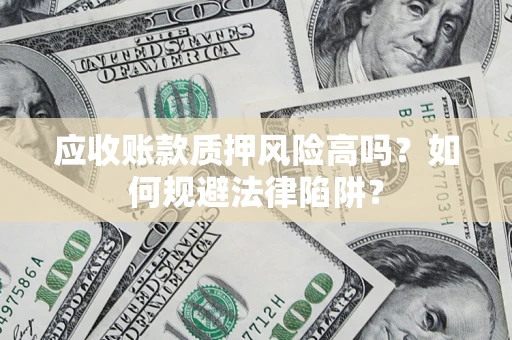 北京应收账款质押风险高吗？如何规避法律陷阱？