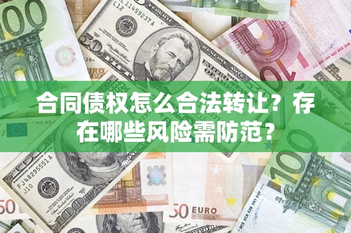 北京合同债权怎么合法转让？存在哪些风险需防范？